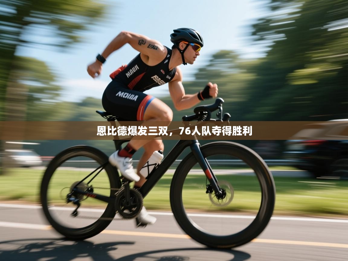 恩比德爆发三双,76人队夺得胜利 第2张