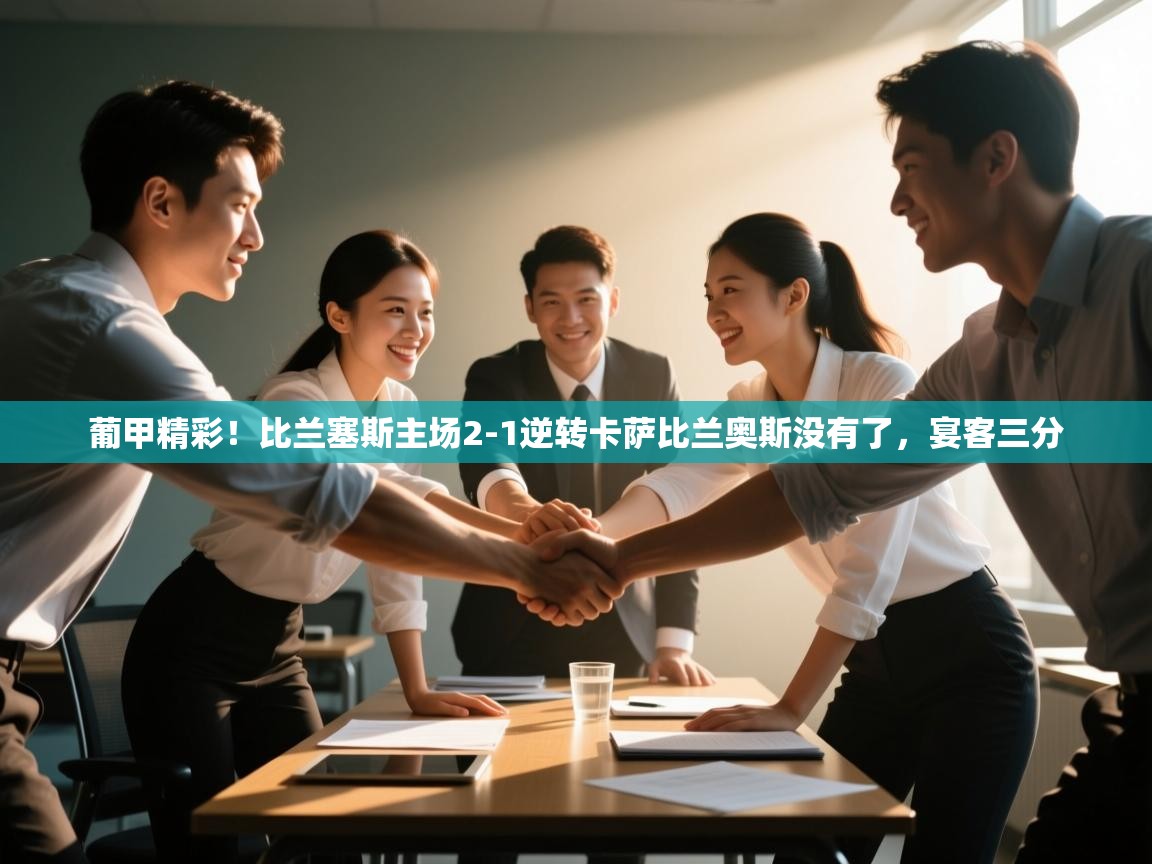 葡甲精彩！比兰塞斯主场2-1逆转卡萨比兰奥斯没有了，宴客三分  第2张