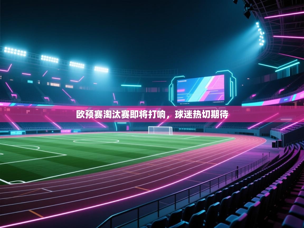 欧预赛淘汰赛即将打响，球迷热切期待  第1张