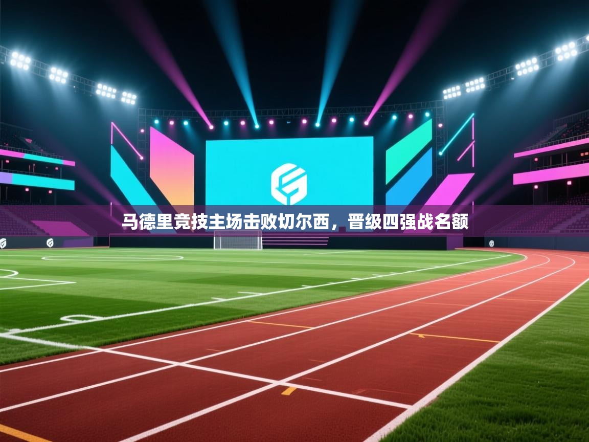 马德里竞技主场击败切尔西,晋级四强战名额 第1张