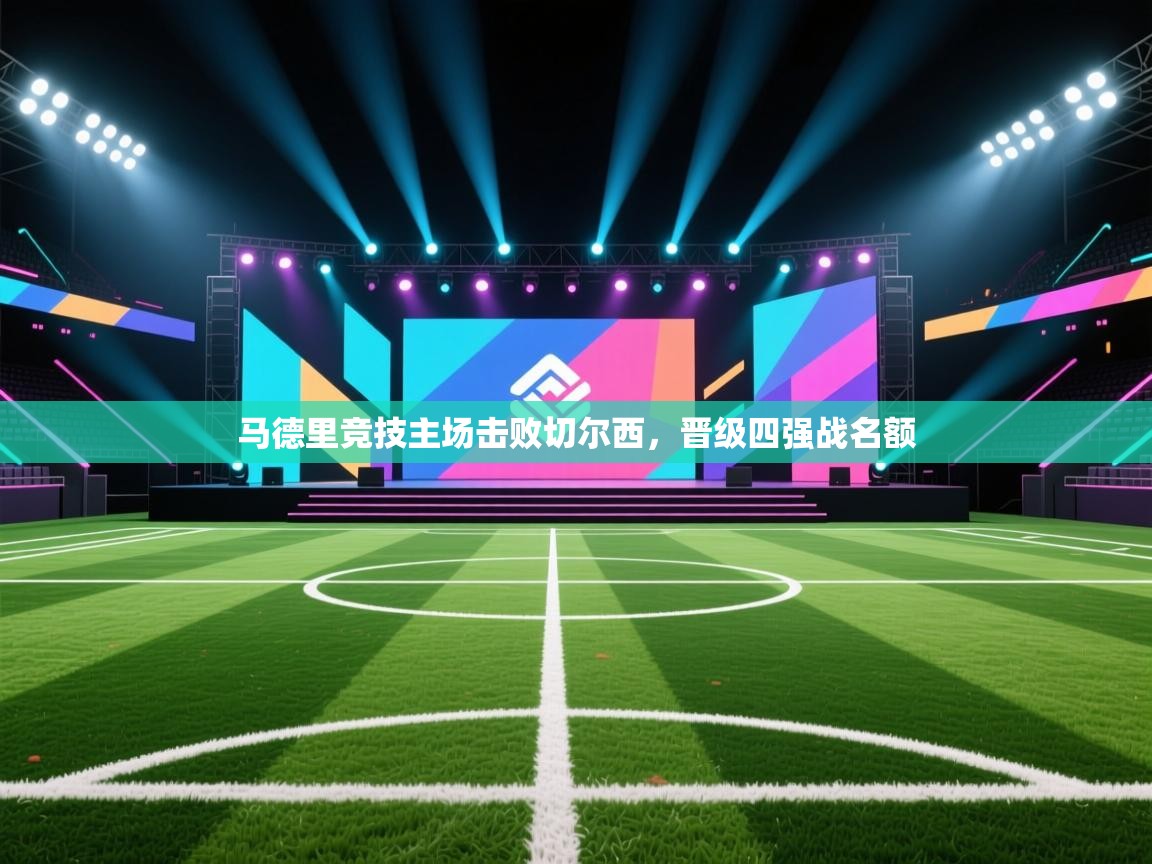 马德里竞技主场击败切尔西,晋级四强战名额 第2张