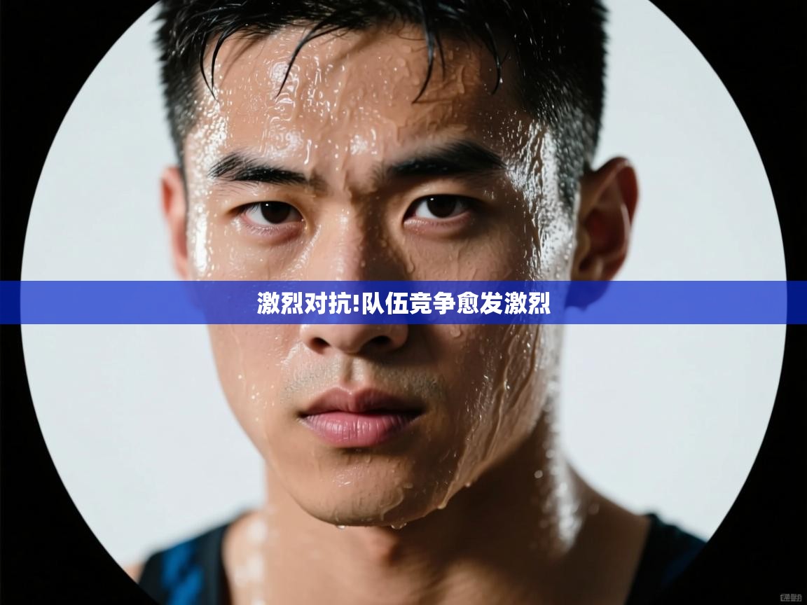 激烈对抗!队伍竞争愈发激烈  第1张