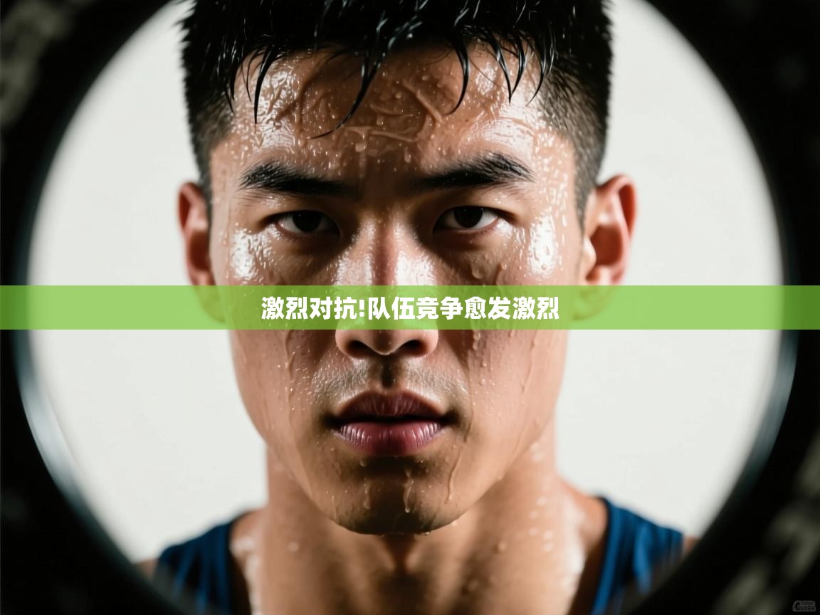 激烈对抗!队伍竞争愈发激烈  第2张