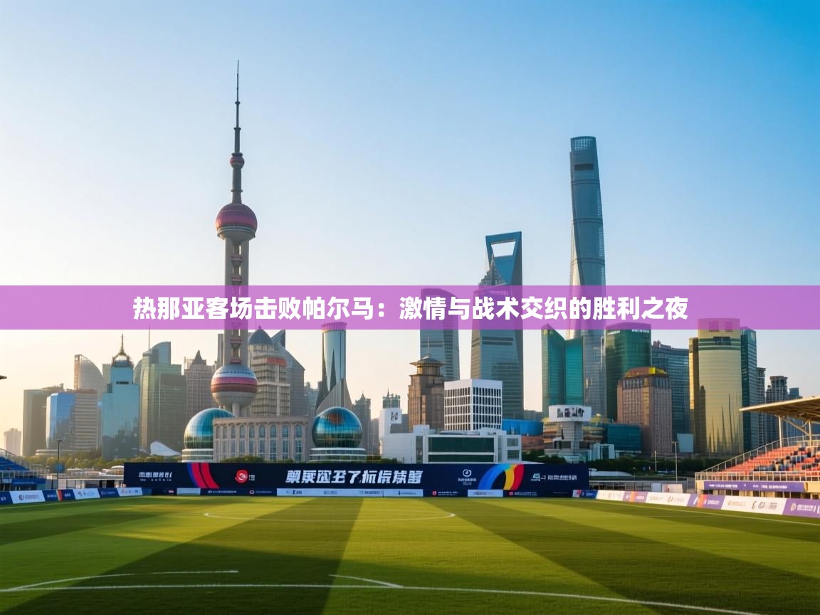 热那亚客场击败帕尔马：激情与战术交织的胜利之夜  第1张