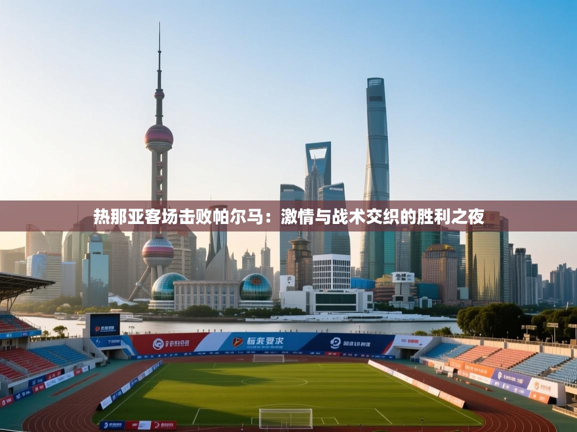 热那亚客场击败帕尔马：激情与战术交织的胜利之夜  第2张